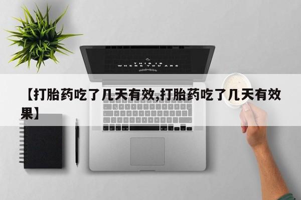 网上买打胎药联系方式微信，【打胎药吃了几天有效,打胎药吃了几天有效果】