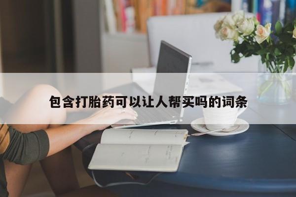 网上买打胎药联系方式微信，包含打胎药可以让人帮买吗的词条