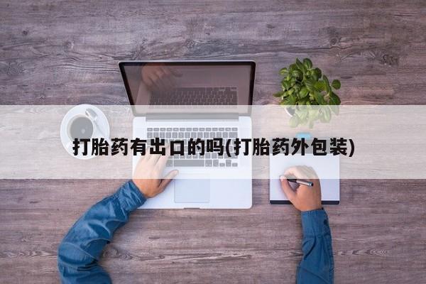 网上买打胎药联系方式微信，打胎药有出口的吗(打胎药外包装)