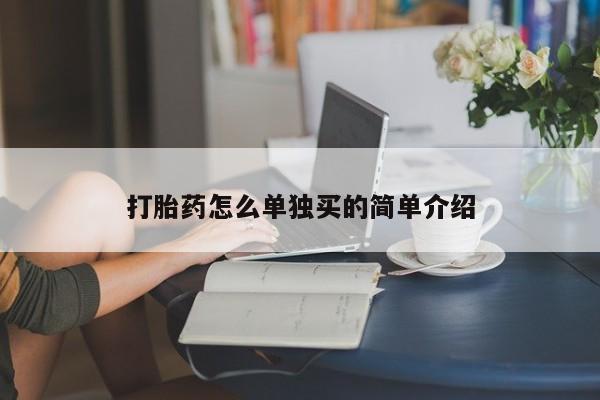 网上买打胎药联系方式微信，打胎药怎么单独买的简单介绍