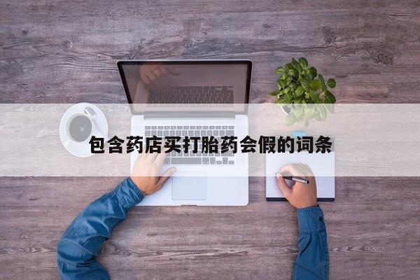 网上买打胎药联系方式微信，包含药店买打胎药会假的词条