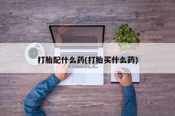 网上买打胎药联系方式微信，打胎配什么药(打胎买什么药)