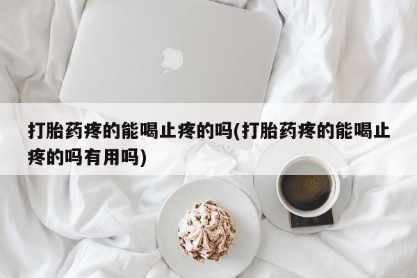 网上买打胎药联系方式微信，打胎药疼的能喝止疼的吗(打胎药疼的能喝止疼的吗有用吗)