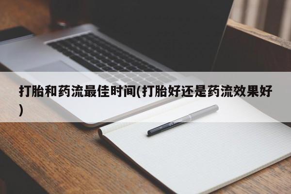 网上买打胎药联系方式微信，打胎和药流最佳时间(打胎好还是药流效果好)