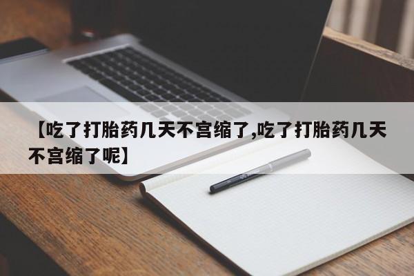 网上买打胎药联系方式微信，【吃了打胎药几天不宫缩了,吃了打胎药几天不宫缩了呢】