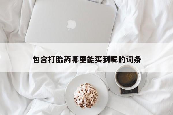 网上买打胎药联系方式微信，包含打胎药哪里能买到呢的词条