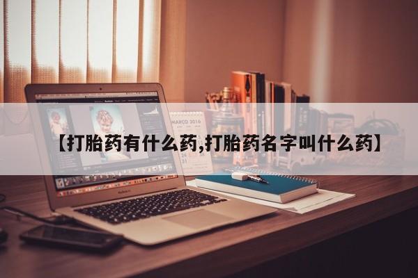 网上买打胎药联系方式微信，【打胎药有什么药,打胎药名字叫什么药】