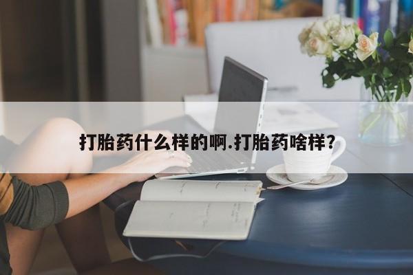 网上买打胎药联系方式微信，打胎药什么样的啊.打胎药啥样？