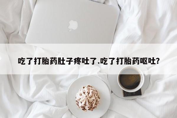 网上买打胎药联系方式微信，吃了打胎药肚子疼吐了.吃了打胎药呕吐？