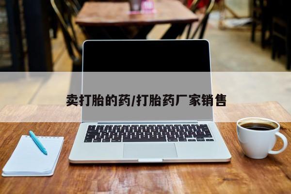 网上买打胎药联系方式微信，卖打胎的药/打胎药厂家销售
