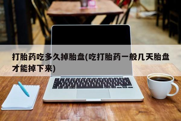 网上买打胎药联系方式微信，打胎药吃多久掉胎盘(吃打胎药一般几天胎盘才能掉下来)