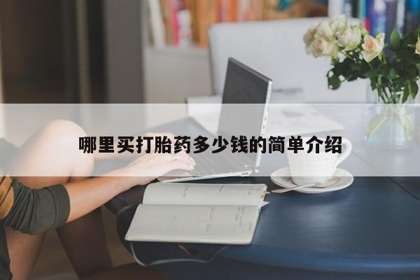 网上买打胎药联系方式微信，哪里买打胎药多少钱的简单介绍