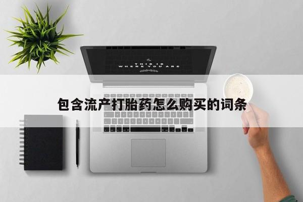 网上买打胎药联系方式微信，包含流产打胎药怎么购买的词条