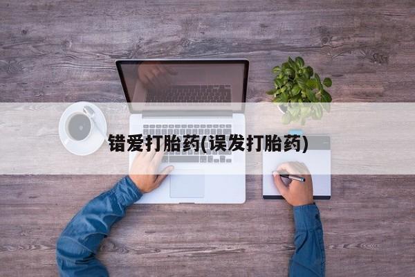 网上买打胎药联系方式微信，错爱打胎药(误发打胎药)