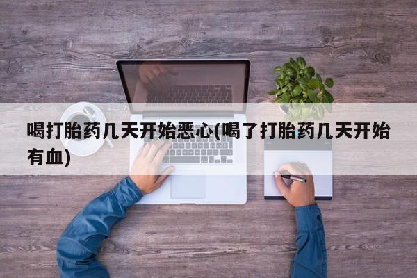 网上买打胎药联系方式微信，喝打胎药几天开始恶心(喝了打胎药几天开始有血)