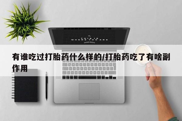 网上买打胎药联系方式微信，有谁吃过打胎药什么样的/打胎药吃了有啥副作用