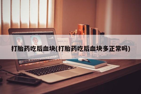 网上买打胎药联系方式微信，打胎药吃后血块(打胎药吃后血块多正常吗)