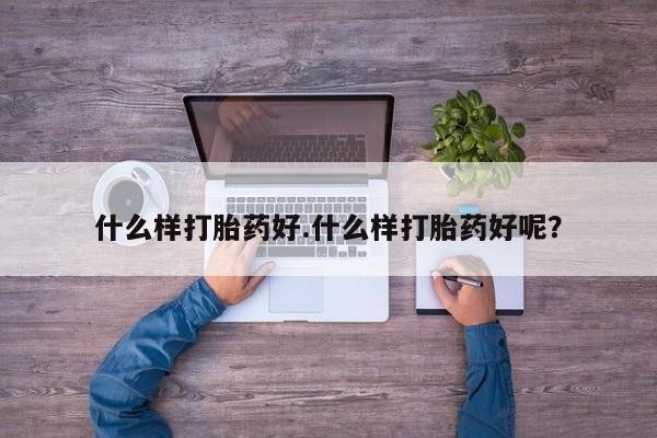 网上买打胎药联系方式微信，什么样打胎药好.什么样打胎药好呢？