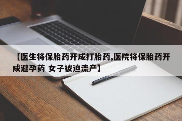 网上买打胎药联系方式微信，【医生将保胎药开成打胎药,医院将保胎药开成避孕药 女子被迫流产】