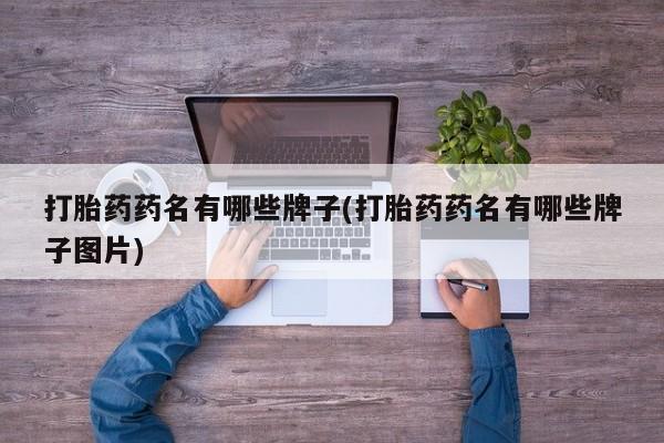 网上买打胎药联系方式微信，打胎药药名有哪些牌子(打胎药药名有哪些牌子图片)