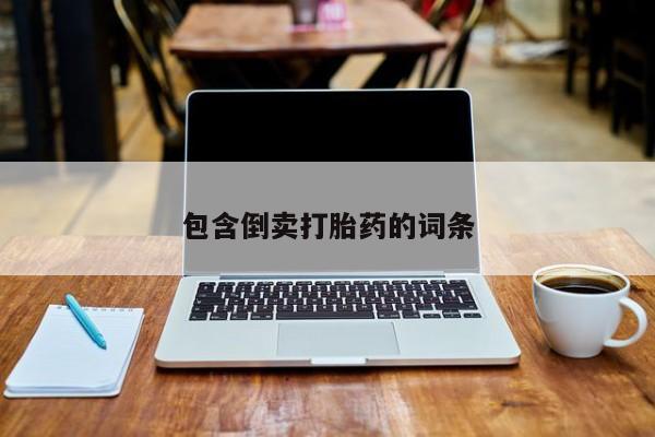 网上买打胎药联系方式微信，包含倒卖打胎药的词条