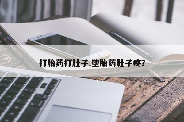 网上买打胎药联系方式微信，打胎药打肚子.堕胎药肚子疼？