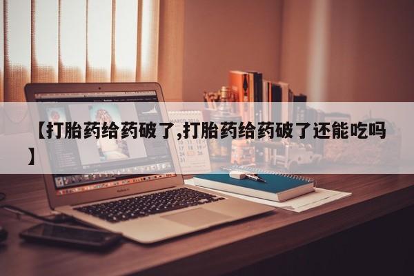 网上买打胎药联系方式微信，【打胎药给药破了,打胎药给药破了还能吃吗】
