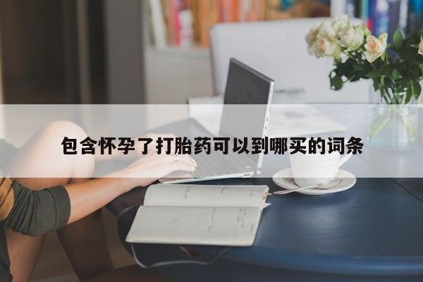 网上买打胎药联系方式微信，包含怀孕了打胎药可以到哪买的词条