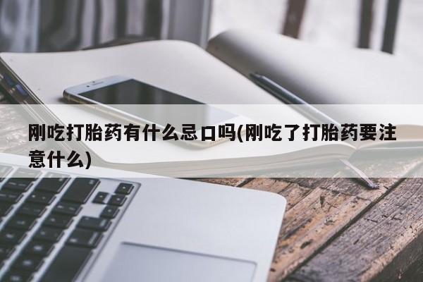 网上买打胎药联系方式微信，刚吃打胎药有什么忌口吗(刚吃了打胎药要注意什么)