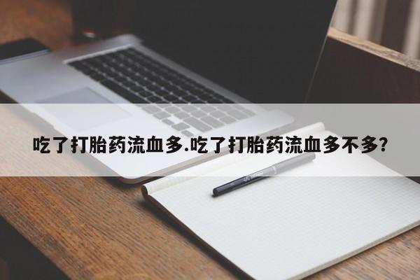 网上买打胎药联系方式微信，吃了打胎药流血多.吃了打胎药流血多不多？