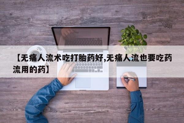 网上买打胎药联系方式微信，【无痛人流术吃打胎药好,无痛人流也要吃药流用的药】
