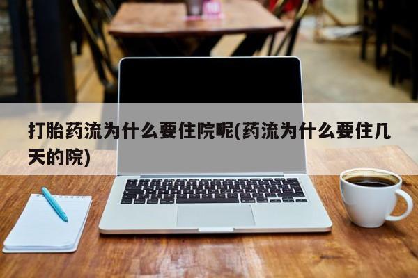 网上买打胎药联系方式微信，打胎药流为什么要住院呢(药流为什么要住几天的院)