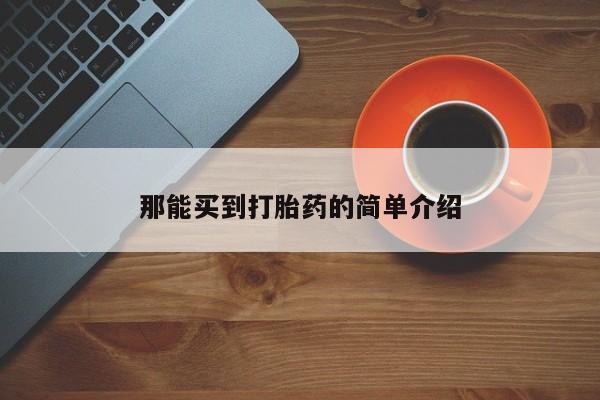 网上买打胎药联系方式微信，那能买到打胎药的简单介绍